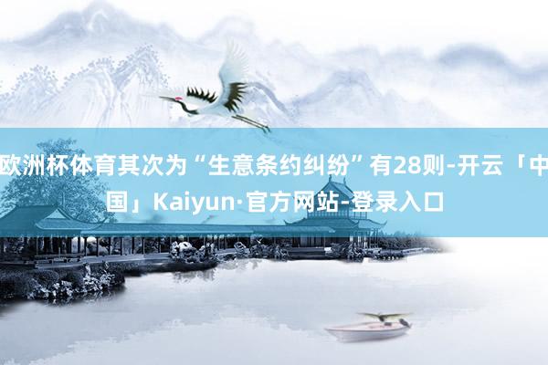 欧洲杯体育其次为“生意条约纠纷”有28则-开云「中国」Kaiyun·官方网站-登录入口