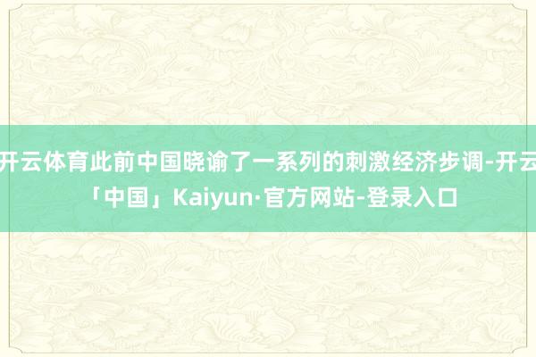 开云体育此前中国晓谕了一系列的刺激经济步调-开云「中国」Kaiyun·官方网站-登录入口