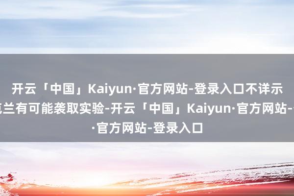 开云「中国」Kaiyun·官方网站-登录入口不详示意着乌克兰有可能袭取实验-开云「中国」Kaiyun·官方网站-登录入口