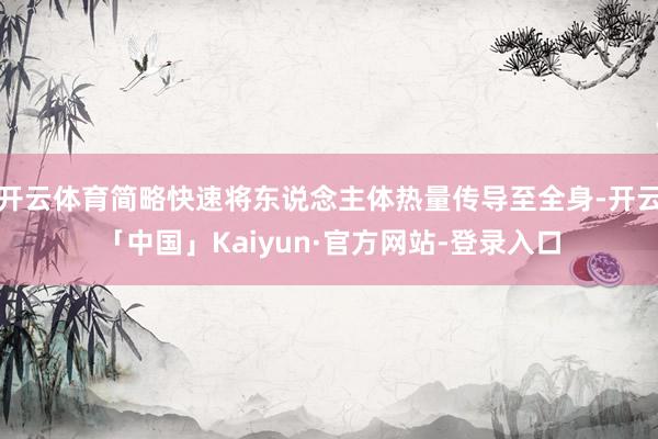 开云体育简略快速将东说念主体热量传导至全身-开云「中国」Kaiyun·官方网站-登录入口