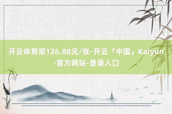 开云体育报126.88元/张-开云「中国」Kaiyun·官方网站-登录入口