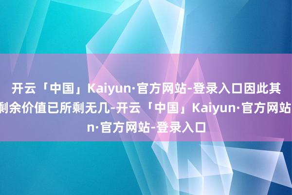 开云「中国」Kaiyun·官方网站-登录入口因此其退役后的剩余价值已所剩无几-开云「中国」Kaiyun·官方网站-登录入口