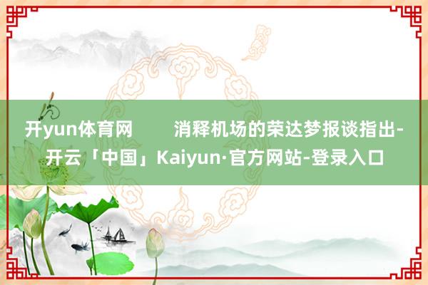 开yun体育网        消释机场的荣达梦报谈指出-开云「中国」Kaiyun·官方网站-登录入口