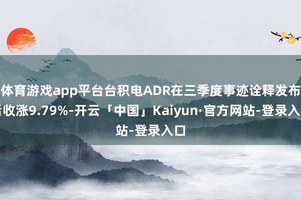 体育游戏app平台台积电ADR在三季度事迹诠释发布后收涨9.79%-开云「中国」Kaiyun·官方网站-登录入口