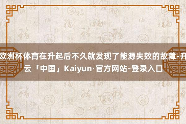 欧洲杯体育在升起后不久就发现了能源失效的故障-开云「中国」Kaiyun·官方网站-登录入口