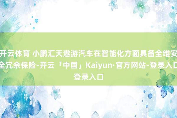 开云体育 小鹏汇天遨游汽车在智能化方面具备全维安全冗余保险-开云「中国」Kaiyun·官方网站-登录入口