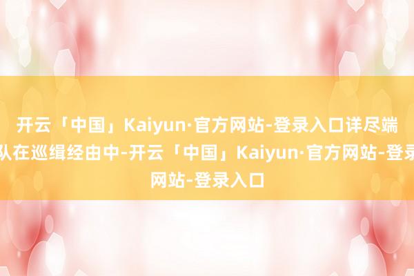 开云「中国」Kaiyun·官方网站-登录入口详尽端正大队在巡缉经由中-开云「中国」Kaiyun·官方网站-登录入口