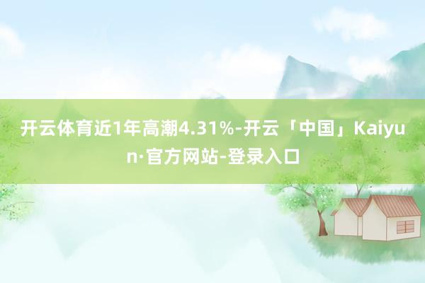 开云体育近1年高潮4.31%-开云「中国」Kaiyun·官方网站-登录入口