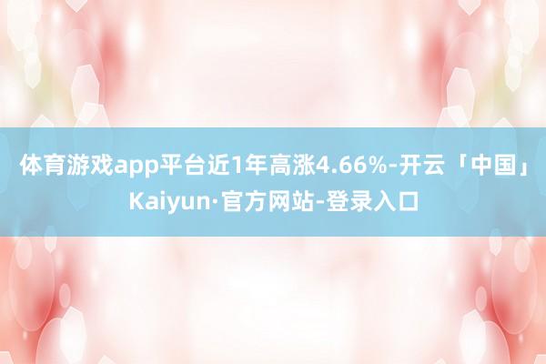 体育游戏app平台近1年高涨4.66%-开云「中国」Kaiyun·官方网站-登录入口