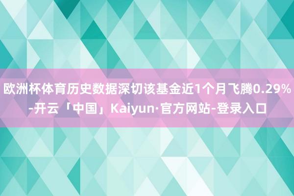 欧洲杯体育历史数据深切该基金近1个月飞腾0.29%-开云「中国」Kaiyun·官方网站-登录入口