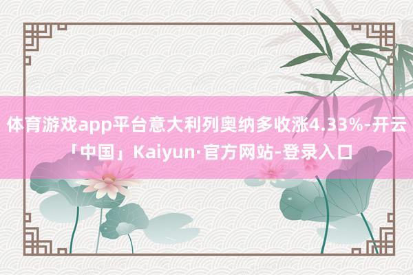 体育游戏app平台意大利列奥纳多收涨4.33%-开云「中国」Kaiyun·官方网站-登录入口