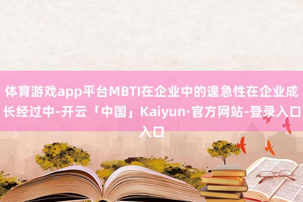 体育游戏app平台MBTI在企业中的遑急性在企业成长经过中-开云「中国」Kaiyun·官方网站-登录入口