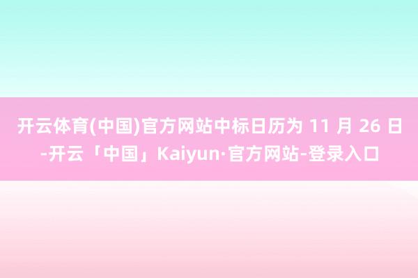 开云体育(中国)官方网站中标日历为 11 月 26 日-开云「中国」Kaiyun·官方网站-登录入口