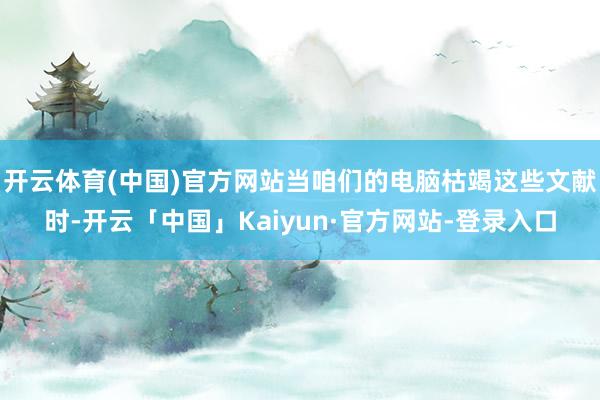 开云体育(中国)官方网站当咱们的电脑枯竭这些文献时-开云「中国」Kaiyun·官方网站-登录入口