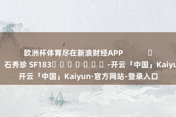 欧洲杯体育尽在新浪财经APP 包袱裁剪:石秀珍 SF183 -开云「中国」Kaiyun·官方网站-登录入口