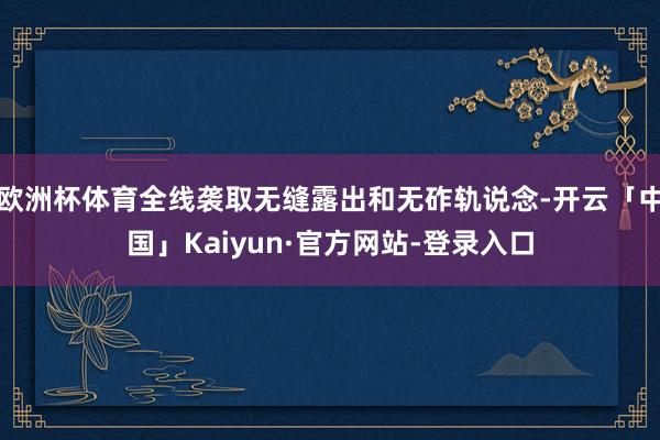 欧洲杯体育全线袭取无缝露出和无砟轨说念-开云「中国」Kaiyun·官方网站-登录入口