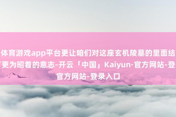 体育游戏app平台更让咱们对这座玄机陵墓的里面结构有了更为昭着的意志-开云「中国」Kaiyun·官方网站-登录入口