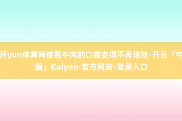 开yun体育网使酱牛肉的口感变得不再地谈-开云「中国」Kaiyun·官方网站-登录入口