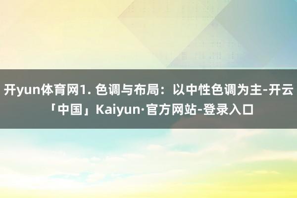 开yun体育网1. 色调与布局:以中性色调为主-开云「中国」Kaiyun·官方网站-登录入口
