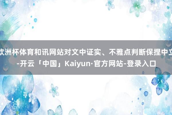 欧洲杯体育和讯网站对文中证实、不雅点判断保捏中立-开云「中国」Kaiyun·官方网站-登录入口