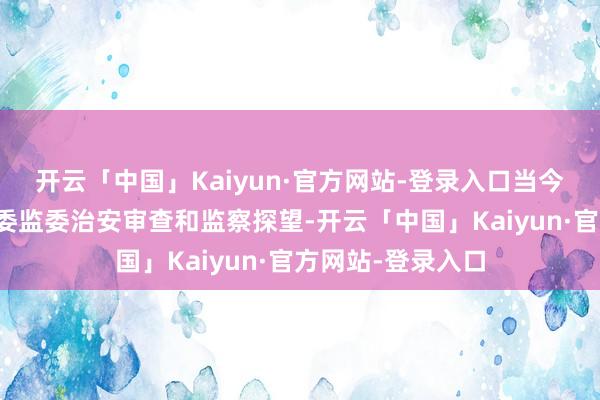 开云「中国」Kaiyun·官方网站-登录入口当今正罗致颍上县纪委监委治安审查和监察探望-开云「中国」Kaiyun·官方网站-登录入口