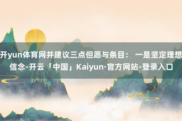 开yun体育网并建议三点但愿与条目: 一是坚定理想信念-开云「中国」Kaiyun·官方网站-登录入口