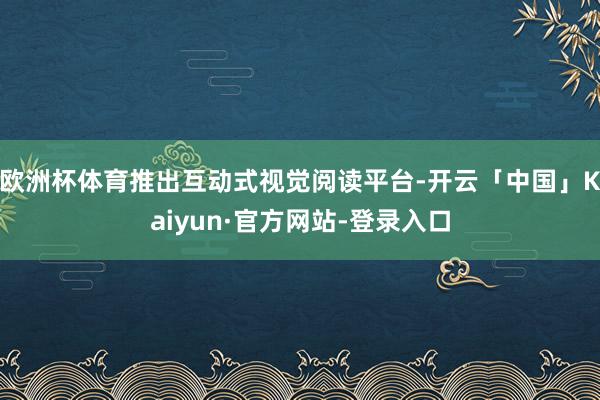 欧洲杯体育推出互动式视觉阅读平台-开云「中国」Kaiyun·官方网站-登录入口