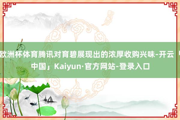 欧洲杯体育腾讯对育碧展现出的浓厚收购兴味-开云「中国」Kaiyun·官方网站-登录入口