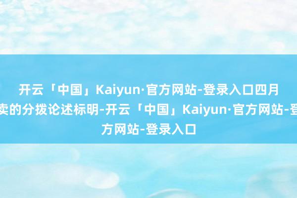 开云「中国」Kaiyun·官方网站-登录入口 四月国债拍卖的分拨论述标明-开云「中国」Kaiyun·官方网站-登录入口