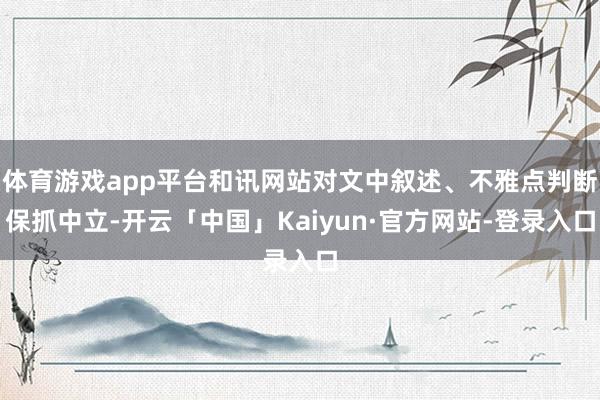 体育游戏app平台和讯网站对文中叙述、不雅点判断保抓中立-开云「中国」Kaiyun·官方网站-登录入口