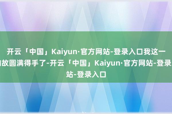 开云「中国」Kaiyun·官方网站-登录入口我这一棒如故圆满得手了-开云「中国」Kaiyun·官方网站-登录入口