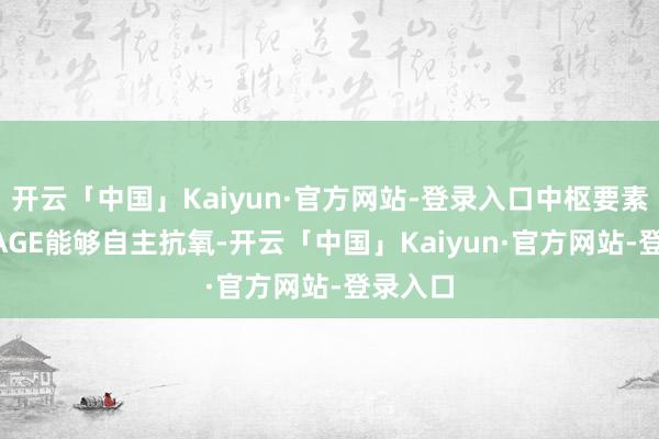 开云「中国」Kaiyun·官方网站-登录入口中枢要素NOX-AGE能够自主抗氧-开云「中国」Kaiyun·官方网站-登录入口