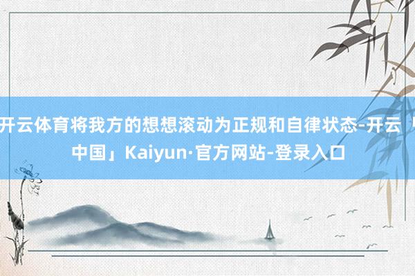 开云体育将我方的想想滚动为正规和自律状态-开云「中国」Kaiyun·官方网站-登录入口