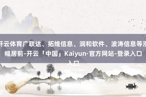 开云体育广联达、拓维信息、润和软件、波涛信息等涨幅居前-开云「中国」Kaiyun·官方网站-登录入口