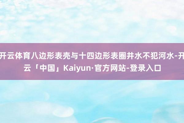 开云体育八边形表壳与十四边形表圈井水不犯河水-开云「中国」Kaiyun·官方网站-登录入口