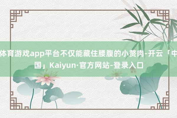 体育游戏app平台不仅能藏住腰腹的小赘肉-开云「中国」Kaiyun·官方网站-登录入口