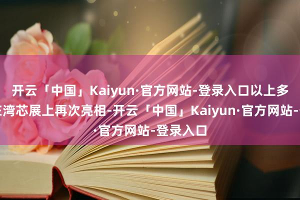 开云「中国」Kaiyun·官方网站-登录入口以上多款拓荒在湾芯展上再次亮相-开云「中国」Kaiyun·官方网站-登录入口
