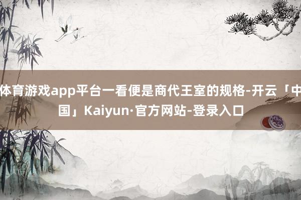 体育游戏app平台一看便是商代王室的规格-开云「中国」Kaiyun·官方网站-登录入口