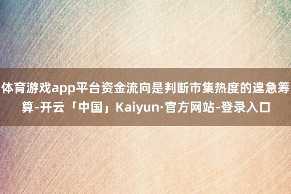 体育游戏app平台资金流向是判断市集热度的遑急筹算-开云「中国」Kaiyun·官方网站-登录入口