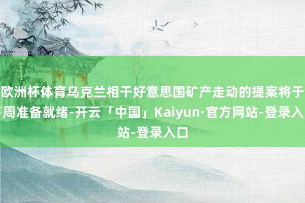 欧洲杯体育乌克兰相干好意思国矿产走动的提案将于下周准备就绪-开云「中国」Kaiyun·官方网站-登录入口